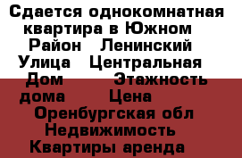 Сдается однокомнатная квартира в Южном. › Район ­ Ленинский › Улица ­ Центральная › Дом ­ 16 › Этажность дома ­ 9 › Цена ­ 9 000 - Оренбургская обл. Недвижимость » Квартиры аренда   